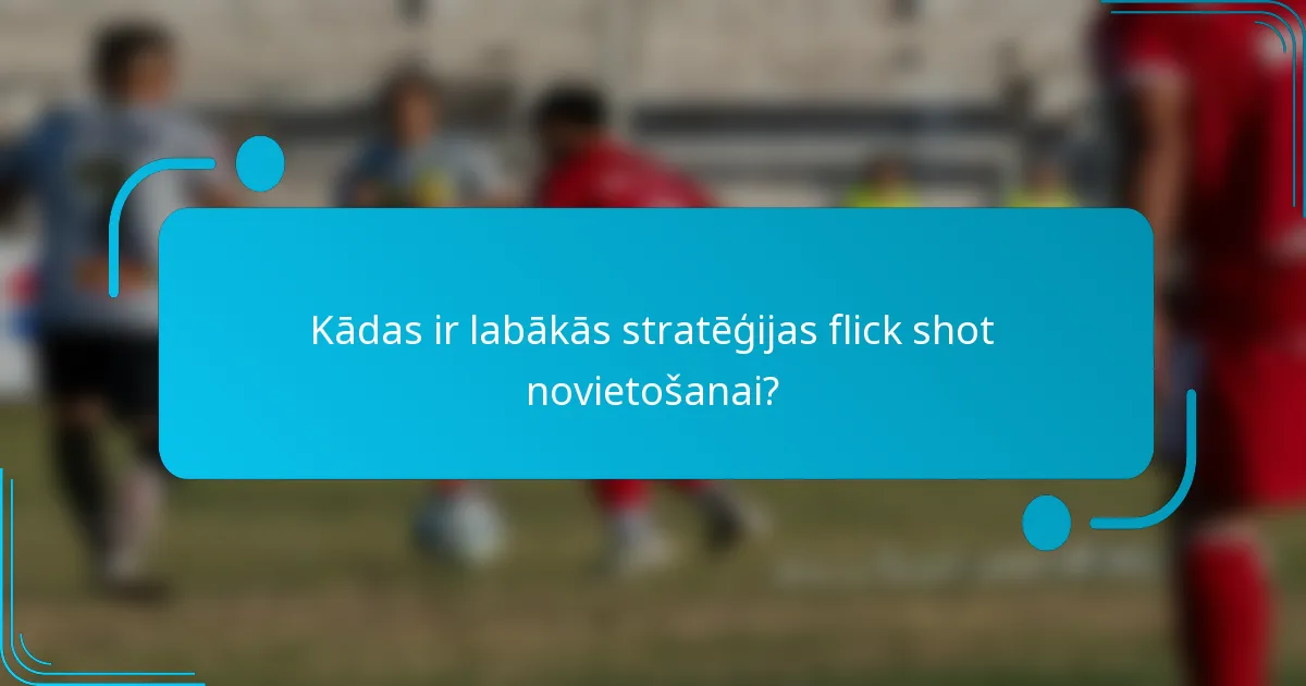 Kādas ir labākās stratēģijas flick shot novietošanai?